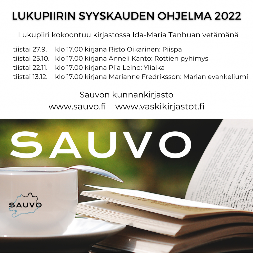 Kirjaston lukupiirin syksyn ohjelma 2022
Lukupiiri kokoontuu kirjastossa Ida-Maria Tanhuan vetämänä.
tiistai 27.9. klo 17.00 kirjana Risto Oikarinen: Piispa
tiistai 25.10. klo 17.00 kirjana Anneli Kanto: Rottien pyhimys, tiistai 22.11. klo 17.00 kirjana Piia Leino: Yliaika
tiistai 13.12. klo 17.00 kirjana Marianne Fredriksson: Marian Evankeliumi